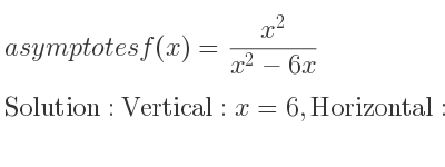 The asymptotes of f(x)=(x^2)/(x^2-6x) is Vertical: x=6,Horizontal: y=1